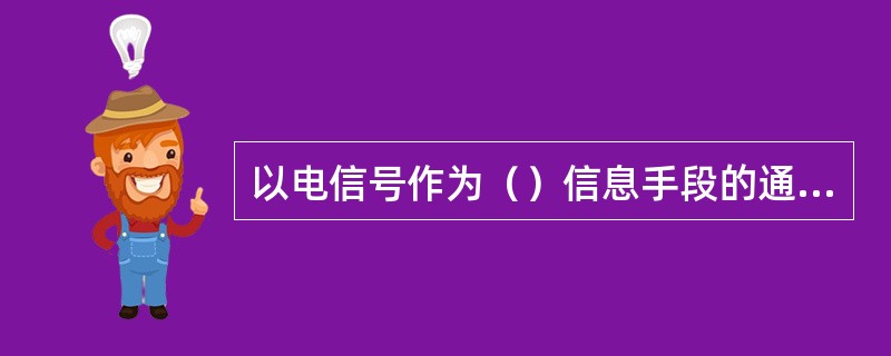 以电信号作为（）信息手段的通信方式所构成的通信系统称为电信系统。