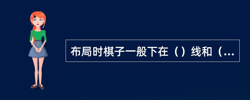 布局时棋子一般下在（）线和（）线上。