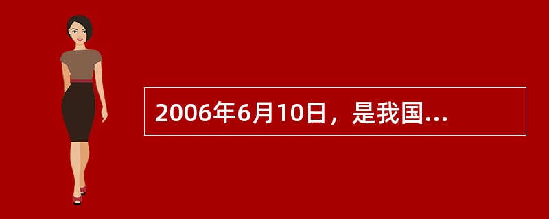 2006年6月10日，是我国第一个什么日（）。