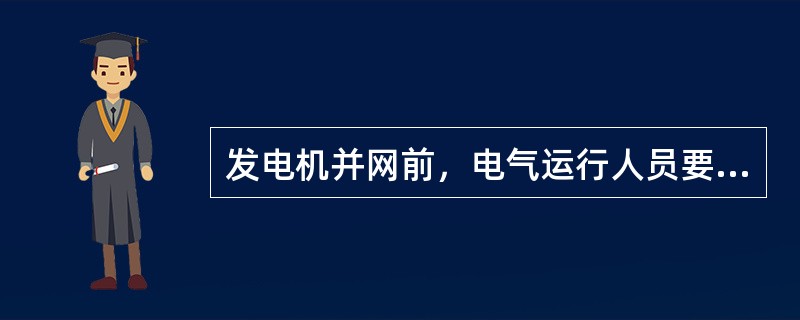 发电机并网前，电气运行人员要做哪些主要工作？