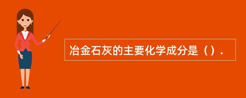 冶金石灰的主要化学成分是（）.