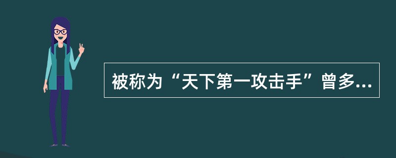 被称为“天下第一攻击手”曾多次获得世界冠军的著名棋手是（）。