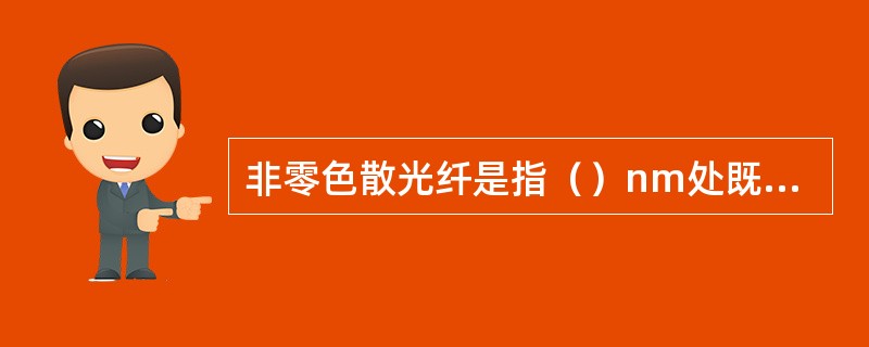 非零色散光纤是指（）nm处既有很小的损耗，又有很小的色散，可减小光纤非线性交应的