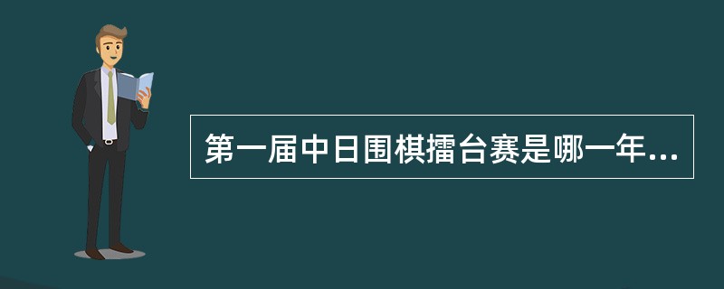 第一届中日围棋擂台赛是哪一年开始的？（）。