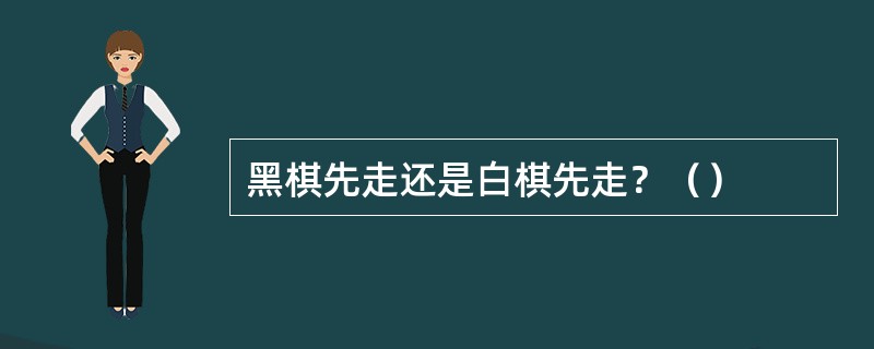 黑棋先走还是白棋先走？（）