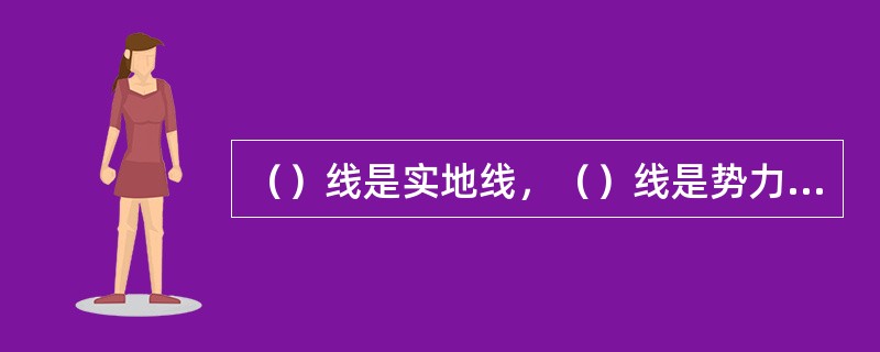 （）线是实地线，（）线是势力线。