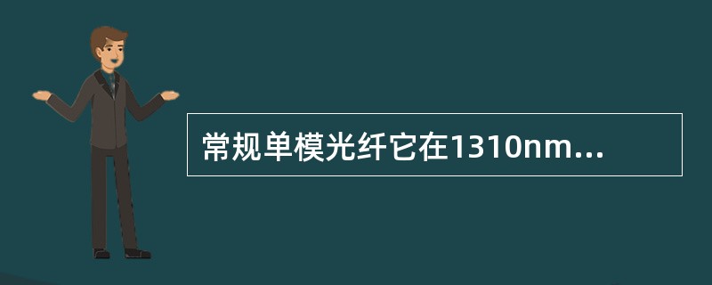 常规单模光纤它在1310nm处理论色散值为零，（）nm处损耗最低，其工作波长定为