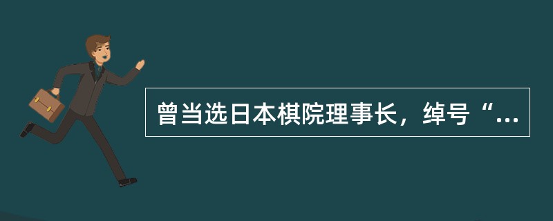 曾当选日本棋院理事长，绰号“天煞星”的著名棋手是（）。