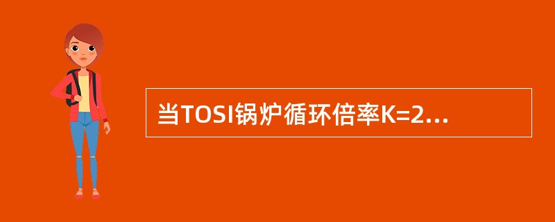 当TOSI锅炉循环倍率K=2.5时。对下联箱放水有何要求？