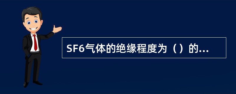 SF6气体的绝缘程度为（）的3倍。若其压力达到时，就和（）相同。由于SF6气体有