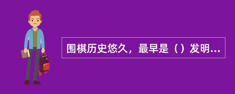 围棋历史悠久，最早是（）发明的。