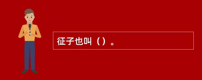 征子也叫（）。