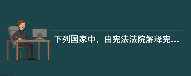 下列国家中，由宪法法院解释宪法的是（）