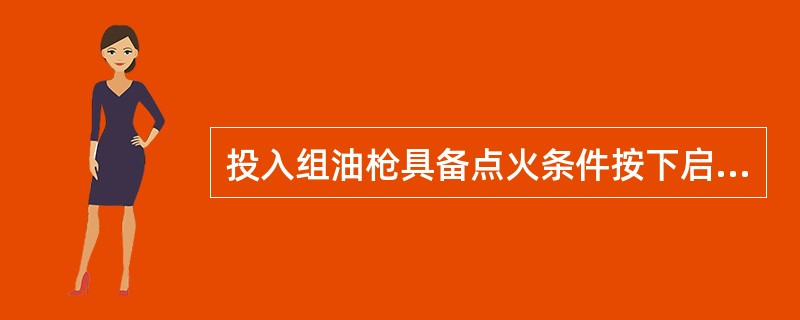 投入组油枪具备点火条件按下启动按钮后油枪点火过程是什么？