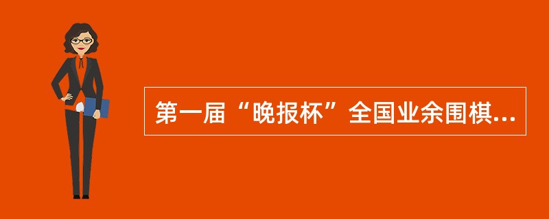 第一届“晚报杯”全国业余围棋赛于（）年举办。