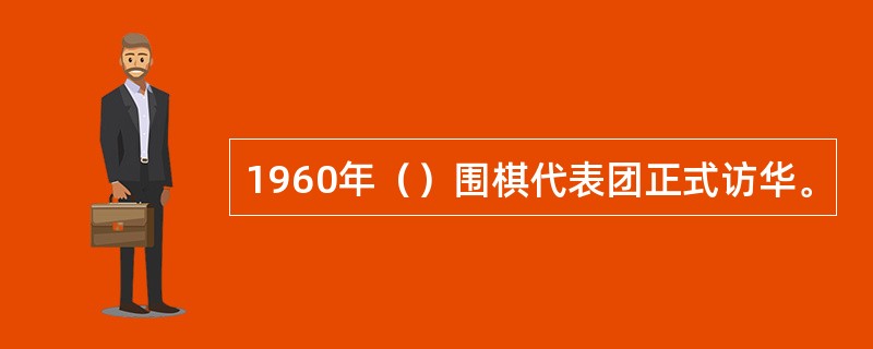 1960年（）围棋代表团正式访华。