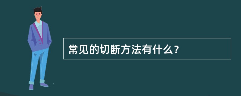常见的切断方法有什么？