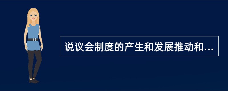 说议会制度的产生和发展推动和促进了社会的发展和进步，其原因是（）