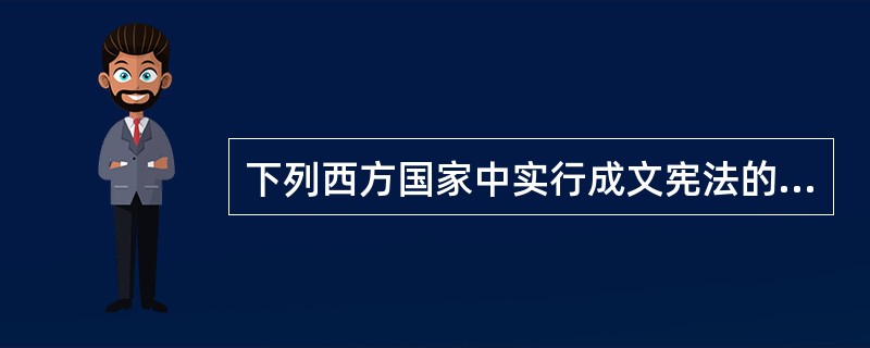 下列西方国家中实行成文宪法的国家有（）