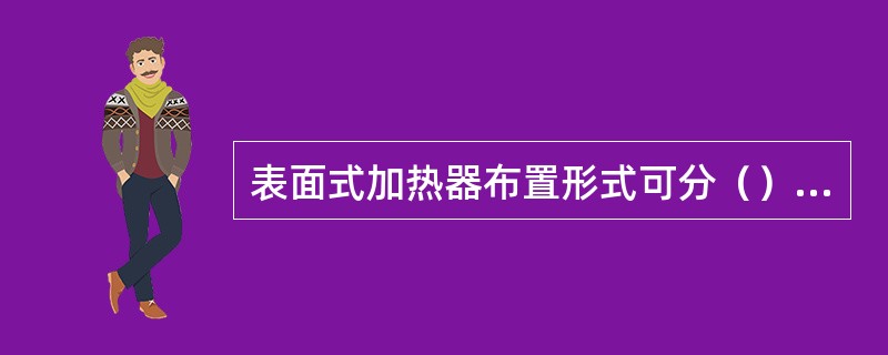 表面式加热器布置形式可分（）和（）两大类。
