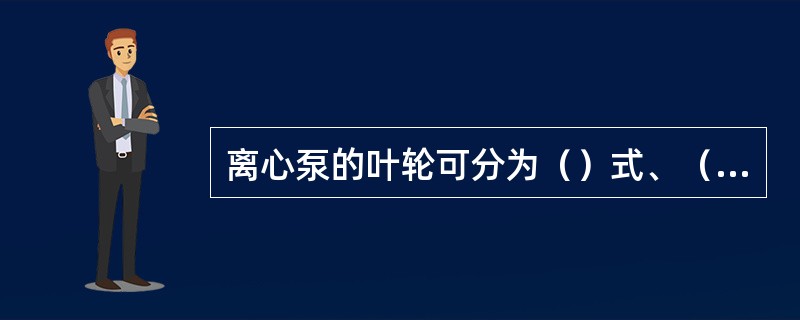 离心泵的叶轮可分为（）式、（）式和（）式。