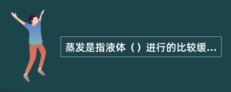 蒸发是指液体（）进行的比较缓慢的汽化现象。