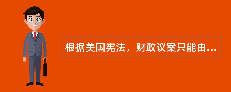 根据美国宪法，财政议案只能由（）提出。