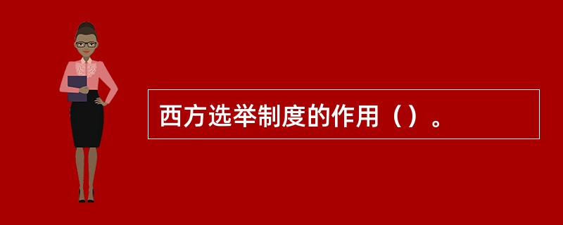 西方选举制度的作用（）。