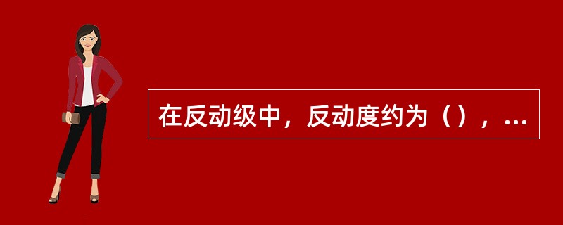 在反动级中，反动度约为（），它的结构特点是（）。