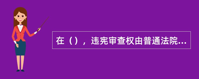 在（），违宪审查权由普通法院行使。