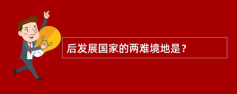 后发展国家的两难境地是？