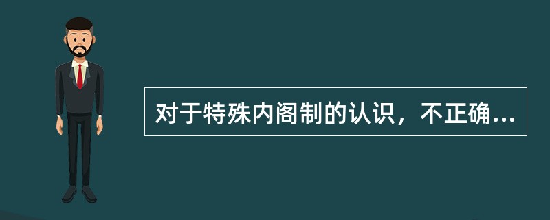 对于特殊内阁制的认识，不正确的是：（）