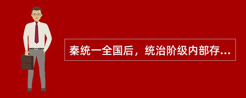 秦统一全国后，统治阶级内部存在着中央集权还是分封诸侯进行统治的争论，这种争论导致