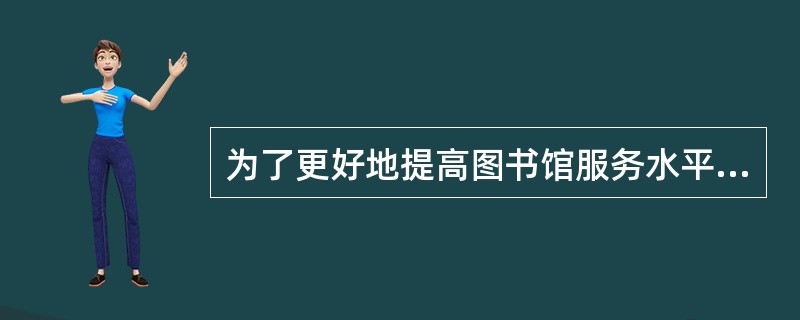 为了更好地提高图书馆服务水平，读者可以随时向图书馆提出好的建议和意见。