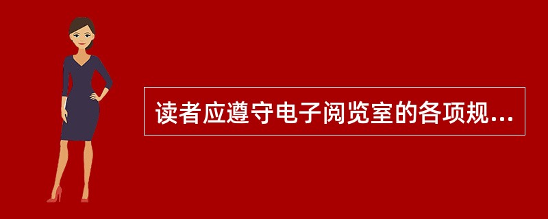 读者应遵守电子阅览室的各项规定，服从机房管理人员的安排，对违章操作而不听劝告者，