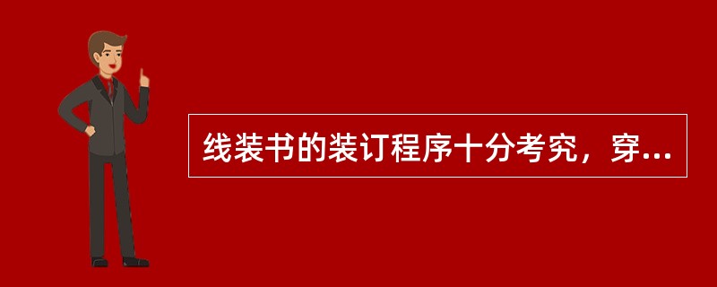 线装书的装订程序十分考究，穿线又称订线是线装书的一道重要工序，一般而言，线的长度