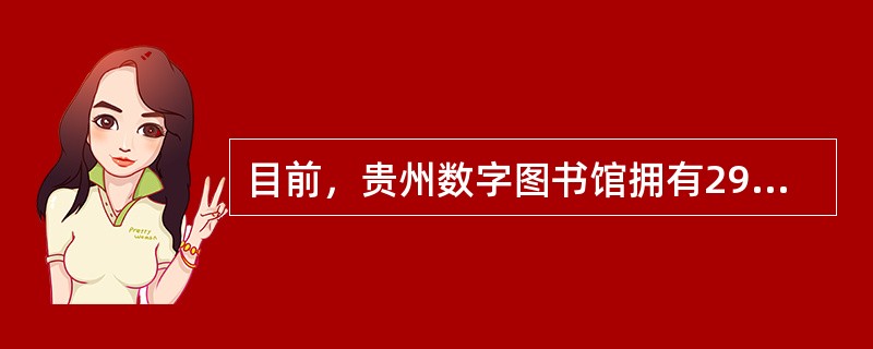 目前，贵州数字图书馆拥有290万种中文电子图书，涵盖了建国后正式出版的所有中文图