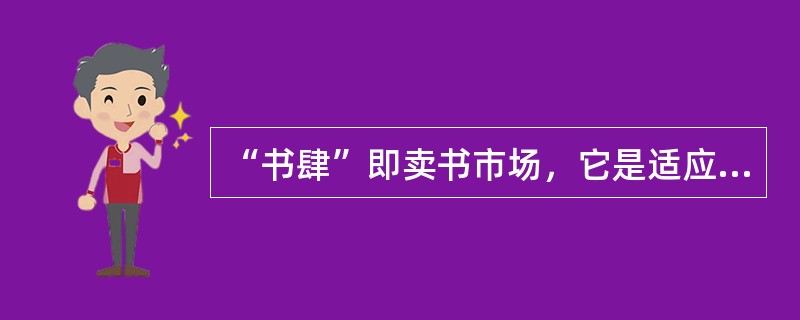 “书肆”即卖书市场，它是适应民间教育事业普及和文化学术思想发展的产物。“书肆”最