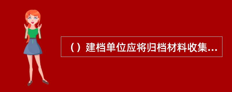 （）建档单位应将归档材料收集齐全、整理立卷，确保测绘地理信息业务档案的完整、准确