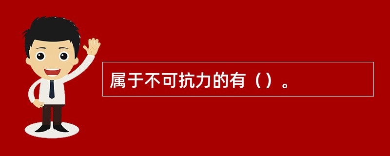 属于不可抗力的有（）。