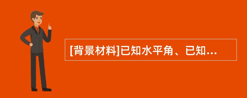 [背景材料]已知水平角、已知水平距离、已知高程的测设是测设的三项基本任务，请完成