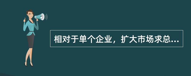 相对于单个企业，扩大市场求总量的主要途径有（）。