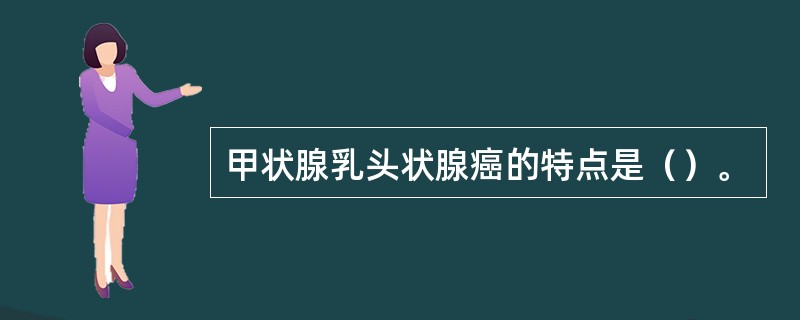 甲状腺乳头状腺癌的特点是（）。