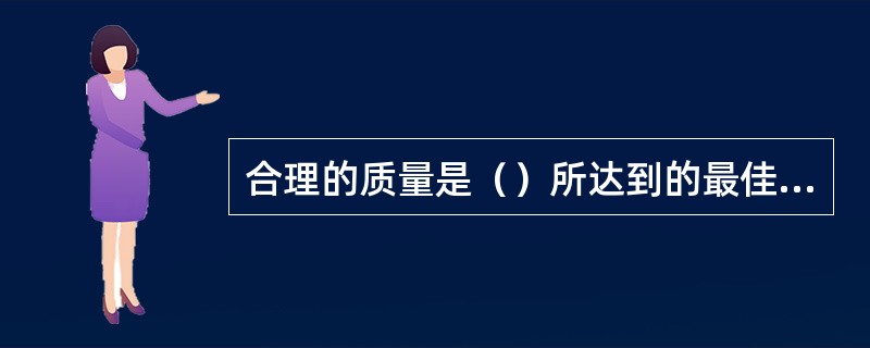 合理的质量是（）所达到的最佳功能和质量水平。