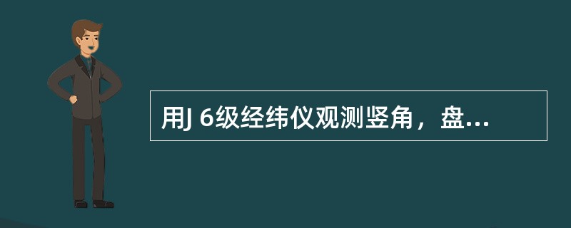 用J 6级经纬仪观测竖角，盘右时竖盘读数为R=260°00′12″ 已知竖盘指标