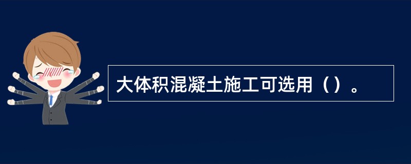 大体积混凝土施工可选用（）。