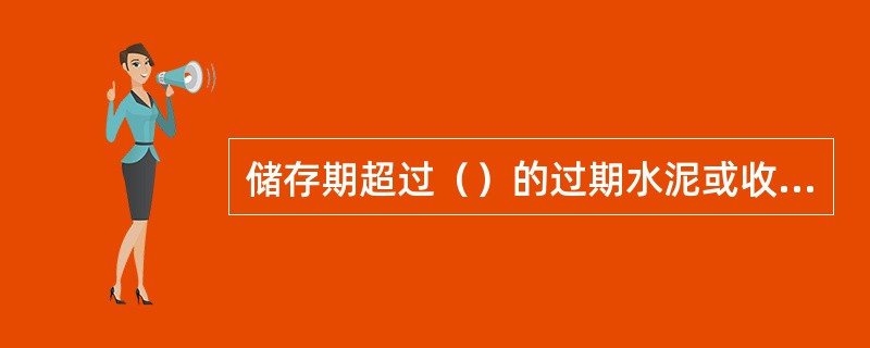 储存期超过（）的过期水泥或收潮、结块的水泥，需重新验定其强度等级，并且不得使用在