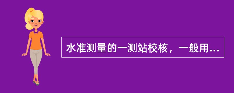 水准测量的一测站校核，一般用双面尺法或变换仪器高法。