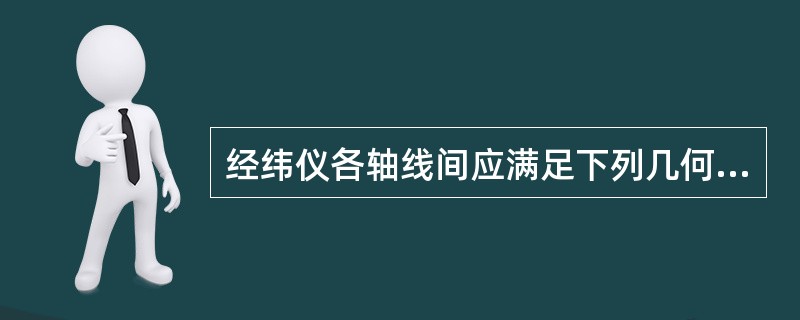 经纬仪各轴线间应满足下列几何关系：LL⊥VV（水准管轴应垂直于竖轴），CC⊥HH