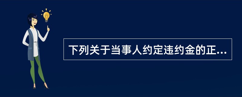 下列关于当事人约定违约金的正确表述有()